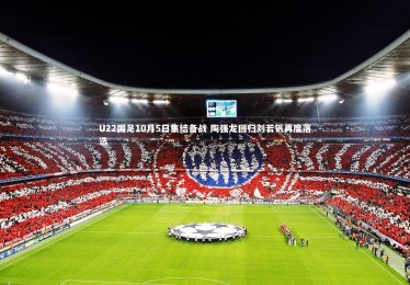 皇冠crown体育官网_U22国足10月5日集结备战 陶强龙回归刘若钒再度落选