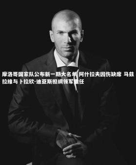 皇冠网官网-摩洛哥国家队公布新一期大名单 阿什拉夫因伤缺席 马兹拉维与卜拉欣-迪亚斯担纲领军重任