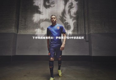 【皇冠体育官网】下半场回暖难救主！萨格斯17投4中状态起伏