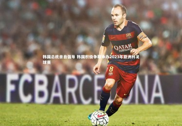 皇冠体育官网：韩国总统亲自倡导 韩国积极争取承办2023年亚洲杯足球赛