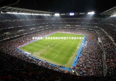 皇冠官方网|米利西奇，女足主帅身份承载万千希望与责任