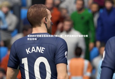 皇冠crown体育官网_奥纳纳计划重返曼联挑战门将位置，巴萨买断拉什福德引爆转会市场